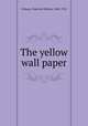 The yellow wall paper, Gilman, Charlotte Perkins, 1860-1935 