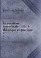 La vocation sacerdotale : trait thorique et pratique. 2, Lahitton, Joseph 
