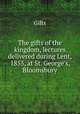 The gifts of the kingdom, lectures delivered during Lent, 1855, at St. George