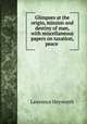 Glimpses at the origin, mission and destiny of man, with miscellaneous papers on taxation, peace ., Lawrence Heyworth 