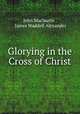 Glorying in the Cross of Christ, John Maclaurin , James Waddell Alexander 