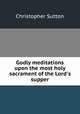 Godly meditations upon the most holy sacrament of the Lord