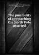 The possibility of approaching the North Pole asserted, Barrington, Daines, 1727-1800,Beaufoy, Mark, 1764-1827 