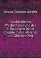 Geschichte des Wachsthums und der Erfindungen in der Chemie in der Altesten und Mittlern Zeit, Johann Christian Wiegleb 