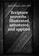 Scripture proverbs : illustrated, annotated, and applied, Jacox, Francis, 1825-1897 