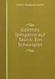 Goethes Iphigenie auf Tauris: Ein Schauspiel, Johann Wolfgang Goethe 
