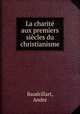 La charite aux premiers siecles du christianisme, Andre Baudrillart 