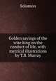 Golden sayings of the wise king on the conduct of life, with metrical illustrations by T.B. Murray, Solomon 