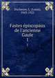 Fastes piscopaux de l`ancienne Gaule. 1, Duchesne, L. (Louis), 1843-1922 