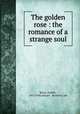 The golden rose : the romance of a strange soul, 