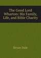 The Good Lord Wharton: His Family, Life, and Bible Charity, Bryan Dale 