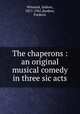 The chaperons : an original musical comedy in three sic acts, Witmark, Isidore, 1871-1941,Ranken, Frederic 
