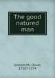 The good natured man, Goldsmith, Oliver, 1730?-1774 
