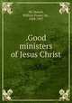.Good ministers of Jesus Christ, Mc Dowell, William Fraser, bp., 1858-1937 