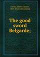 The good sword Belgarde;, Curtis, Albert Charles, 1867- [from old catalog] 