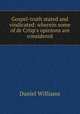 Gospel-truth stated and vindicated: wherein some of dr Crisp`s opinions are considered, Daniel Williams 