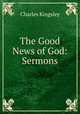 The Good News of God: Sermons, Charles Kingsley 