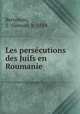Les persecutions des Juifs en Roumanie, Bernstein, S. (Simon), b. 1884 