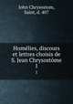 Homlies, discours et lettres choisis de S. Jean Chrysostme. 1, John Chrysostom, Saint, d. 407 