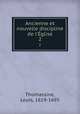 Ancienne et nouvelle discipline de l`glise. 2, Thomassine, Louis, 1619-1695 