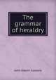 The grammar of heraldry, John Edwin Cussans 