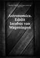 Astronomica. Edidit Jacobus van Wageningen, Manilius, Marcus,Wageningen, Jacob van, 1864-1923 