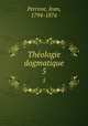 Thologie dogmatique. 5, Perrone, Jean, 1794-1876 