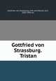 Gottfried von Strassburg. Tristan, Gottfried, von Strassburg, 13th cent,Marold, Karl, 1850-1909, ed 