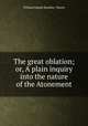 The great oblation; or, A plain inquiry into the nature of the Atonement, William Joseph Bramley- Moore 