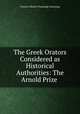 The Greek Orators Considered as Historical Authorities: The Arnold Prize ., Francis Allston Channing Channing 