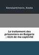 Le traitement des prisonniers en Bulgarie ; recit de ma captivite, Konstantinovic, Kosta 