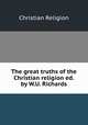 The great truths of the Christian religion ed. by W.U. Richards., Christian Religion 