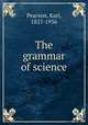The grammar of science, Pearson, Karl, 1857-1936 