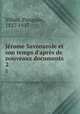 Jrome Savonarole et son temps d`aprs de nouveaux documents. 2, Villari, Pasquale, 1827-1917 