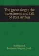 The great siege; the investment and fall of Port Arthur, Norregaard, Benjamin Wegner, 1861- 