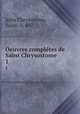 Oeuvres compltes de Saint Chrysostome. 1, John Chrysostom, Saint, d. 407 