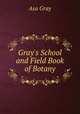 Gray`s School and Field Book of Botany, Gray Asa 