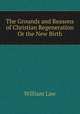 The Grounds and Reasons of Christian Regeneration Or the New Birth, Law, William 