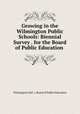 Growing in the Wilmington Public Schools: Biennial Survey . for the Board of Public Education ., Wilmington (Del .). Board of Public Education 