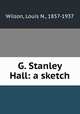 G. Stanley Hall: a sketch, Wilson, Louis N., 1857-1937 