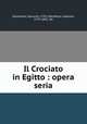 Il Crociato in Egitto : opera seria, Meyerbeer, Giacomo, 1791-1864,Rossi, Gaetano, 1774-1855. lbt 
