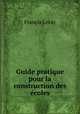 Guide pratique pour la construction des ecoles, Francis Leray 
