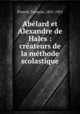 Abelard et Alexandre de Hales : createurs de la methode scolastique, Francois Picavet 