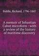 A memoir of Sebastian Cabot microform : with a review of the history of maritime discovery, Biddle, Richard, 1796-1847 