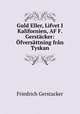 Guld Eller, Lifvet I Kalifornien, AF F. Gerstacker: Ofversattning fran Tyskan, Friedrich Gerstacker 