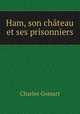 Ham, son chateau et ses prisonniers, Charles Gomart 