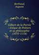 Gilbert de la Porree : eveque de Poitiers et sa philosophie (1070-1154), Berthaud, Auguste 
