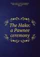 The Hako: a Pawnee ceremony, Fletcher, Alice C. (Alice Cunningham), 1838-1923,Murie, James R,Tracy, Edwin S 