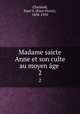 Madame saicte Anne et son culte au moyen ge . 2, Charland, Paul-V. (Paul-Victor), 1858-1939 