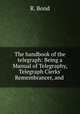 The handbook of the telegraph: Being a Manual of Telegraphy, Telegraph Clerks